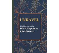 UNRAVEL: A guided Journal for Self-Acceptance and Self-Worth