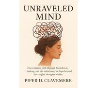 Unraveled Mind: One woman’s path through breakdown, healing, and the rediscovery of hope beyond the tangled thoughts within