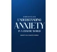 UNRAVELED: UNDERSTANDING ANXIETY IN A CHAOTIC WORLD