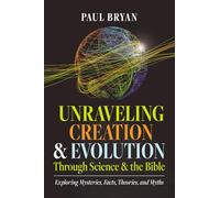 Unraveling Creation and Evolution Through Science and the Bible: Exploring Mysteries, Facts, Theories, and Myths
