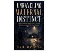 UNRAVELING MATERNAL INSTINCT: The True Story of Taylor Parker, Deception, Obsession, and a Crime That Shocked America
