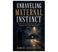 UNRAVELING MATERNAL INSTINCT: The True Story of Taylor Parker, Deception, Obsession, and a Crime That Shocked America