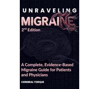 Unraveling Migraine: A Complete, Evidence-Based Migraine Guide for Patients and Physicians (2nd Edition)