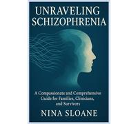 Unraveling Schizophrenia: A Compassionate and Comprehensive Guide for Families, Clinicians, and Survivors