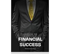 Unraveling the Mysteries of Financial Success: Transform Your Financial Life: Develop a Prosperous Mindset and Apply Proven Successful Strategies