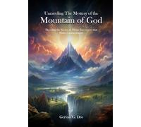 Unraveling the Mysteries of the Mountain of God: Decoding the Secrets of Divine Encounters that Makes Lasting Impact