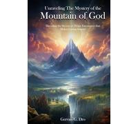 Unraveling the Mysteries of the Mountain of God: Decoding the Secrets of Divine Encounters that Makes Lasting Impact
