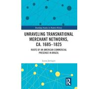 Unraveling Transnational Merchant Networks, ca. 1685-1825: Roots of an American Commercial Presence in Brazil (Routledge Studies in Modern History)