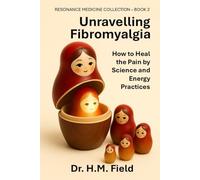 Unravelling Fibromyalgia: How to Heal the Pain by Science and Energy Practices (RESONANCE MEDICINE COLLECTION)