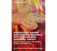Unravelling Trauma and Weaving Resilience with Systemic and Narrative Therapy: Playful Collaborations with Children, Families and Networks (The Systemic Thinking and Practice Series)