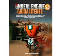 UNREAL ENGINE 5.6 GUIDA UTENTE: "Manuale passo dopo passo per fotoritocco, grafica e arte digitale, con strumenti e tecniche essenziali per ottenere risultati professionali."