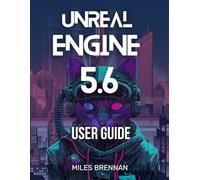 UNREAL ENGINE 5.6 USER GUIDE: A Practical Handbook for Game Developers, Filmmakers, and Architects-From Installation to Advanced Features & Plugins.