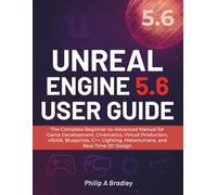 Unreal Engine 5.6 User Guide: The Complete Beginner-to-Advanced Manual for Game Development, Cinematics, Virtual Production, VR/AR, Blueprints, C++, Lighting, MetaHumans, and Real-Time 3D Design