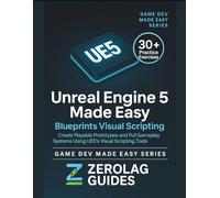 Unreal Engine 5 Made Easy: Blueprints Visual Scripting: Create Playable Prototypes and Full Gameplay Systems Using UE5’s Visual Scripting Tools - No Coding Required