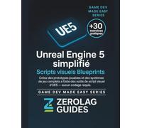 Unreal Engine 5 simplifié : Scripts visuels Blueprints: Créez des prototypes jouables et des systèmes de jeu complets à l'aide des outils de script visuel d'UE5 - aucun codage requis