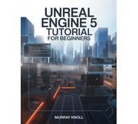 UNREAL ENGINE 5 Tutorial For Beginners: Step-By-Step Guide to Building High-Quality Games, Immersive Virtual Worlds, and Advanced Interactive Contents