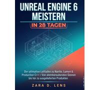UNREAL ENGINE 6 MEISTERN IN 28 TAGEN: Der ultimative Leitfaden zu Nanite, Lumen & Production C++ - Von atemberaubenden Szenen bis hin zu ... to Visual Storytelling and Technical Mastery)