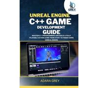 Unreal Engine C++ Game Development Guide: Master C++ Programming and Build a Fully Playable Action Game from Start to Finish Using Unreal Engine