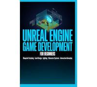 UNREAL ENGINE GAME DEVELOPMENT FOR BEGINNERS: Blueprint Scripting Level Design Lighting Character Systems and Interactive Gameplay
