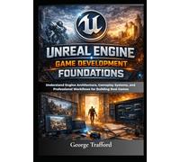 Unreal Engine Game Development Foundations: Understand Engine Architecture, Gameplay Systems, and Professional Workflows for Building Real Games