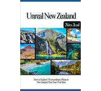 UNREAL NEW ZEALAND: How to Explore 7 Extraordinary Places in New Zealand That Don’t Feel Real
