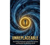 UNREPLACEABLE: The 4-Phase Playbook to Secure Your Income and Outsmart the Machines and AI.
