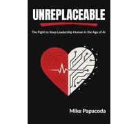Unreplaceable: The Fight to Keep Leadership Human in the Age of AI