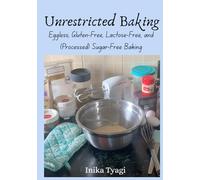 Unrestricted Baking: Eggless, Gluten-Free, Lactose-Free, and (Processed) Sugar-Free Baking