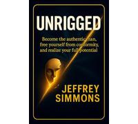 UNRIGGED: BECOME THE AUTHENTIC MAN, BREAK FREE FROM CONFORMITY, AND REALIZE YOUR FULL POTENTIAL