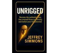 UNRIGGED: BECOME THE AUTHENTIC MAN, BREAK FREE FROM CONFORMITY, AND REALIZE YOUR FULL POTENTIAL