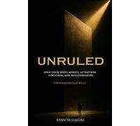 UNRULED: Own Your Body, Money, Attention, Location, and Relationships (Or Someone Else Will)