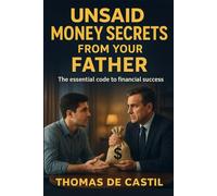 UNSAID MONEY SECRETS FROM YOUR FATHER: The essential code to financial success.