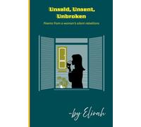 Unsaid, Unsent, Unbroken: Poems of silence, resilience, and the quiet strength of healing