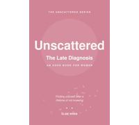 Unscattered: The Late Diagnosis: Finding Yourself After a Lifetime of Not Knowing - A Compassionate Guide for Women Who Discovered Their ADHD Later in Life