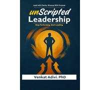 Unscripted Leadership: Stop Performing. Start Leading.