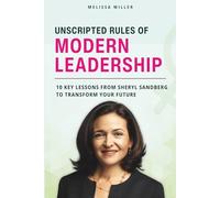 UNSCRIPTED RULES OF MODERN LEADERSHIP: 10 Key Lessons from Sheryl Sandberg to Transform Your Future (Women Who Lead)