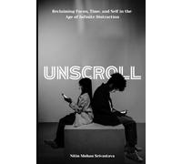 Unscroll: Reclaiming Focus, Time, and Self in the Age of Infinite Distraction