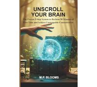 Unscroll Your Brain: The Proven 5-Step System to Reclaim 90 Minutes of Free Time and Achieve Unstoppable Concentration