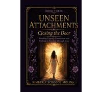 Unseen Attachments: Closing the Door: Breaking Ungodly Connections and Walking in Freedom Through Jesus