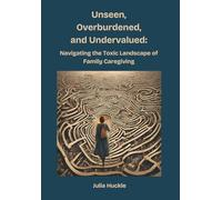 Unseen, Overburdened, and Undervalued: Navigating the Toxic Environment of Family Caregiving