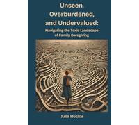 Unseen, Overburdened, and Undervalued: Navigating the Toxic Landscape of Family Caregiving