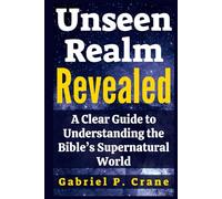 Unseen Realm Revealed: A Clear Guide to Understanding the Bible’s Supernatural World
