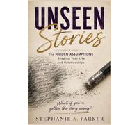 Unseen Stories: The Hidden Assumptions Shaping Your Life and Relationships