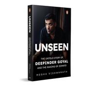 Unseen: The Untold Story of Deepinder Goyal and the Making of Zomato | Inside the Mind of India’s Billion-Dollar Brand Founder | Startup, Entrepreneurship & Business Biography