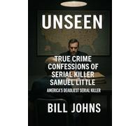 UNSEEN: True Crime Confessions of Serial Killer Samuel Little - America’s Deadliest Serial Killer (Hidden Evil: The True Crime Stories)