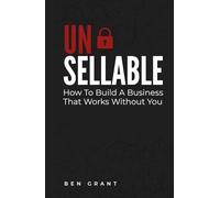 Unsellable: How to Build a Business That Works Without You: 1 (The Un- Series)