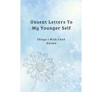Unsent Letters To My Younger Self: Things I Wish I had Known (Unsent Letters: A Private Writing Series)