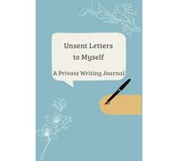 Unsent Letters to Myself: Words I Never Said: A Private Writing Journal for Self-Healing and Reflection (Unsent Letters: A Private Writing Series)