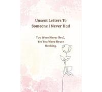 Unsent Letters To Someone I Never Had: A Gentle Guides journal for Longing, Healing and Unspoken Love (Unsent Letters: A Private Writing Series)