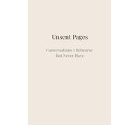 Unsent Pages: Conversations I Rehearse But Never Have: A Guided Journal for Writing the Conversations That Live in Your Mind